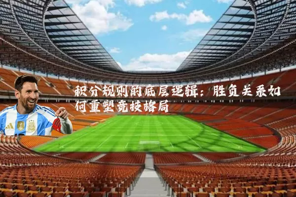 积分规则的底层逻辑：胜负关系如何重塑竞技格局