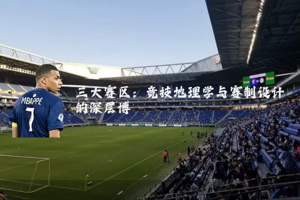 三大赛区：竞技地理学与赛制设计的深层博弈