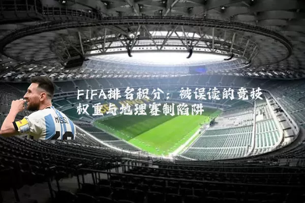 FIFA排名积分：被误读的竞技权重与地理赛制陷阱
