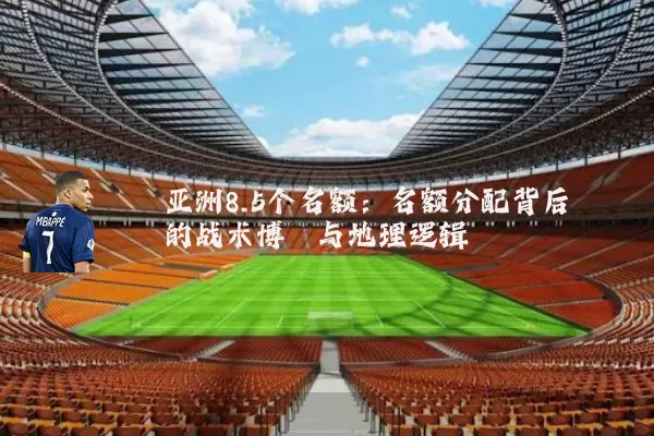 亚洲8.5个名额：名额分配背后的战术博弈与地理逻辑