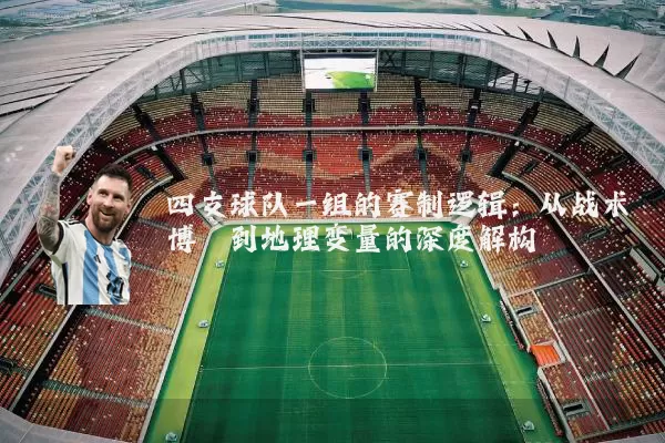 四支球队一组的赛制逻辑：从战术博弈到地理变量的深度解构