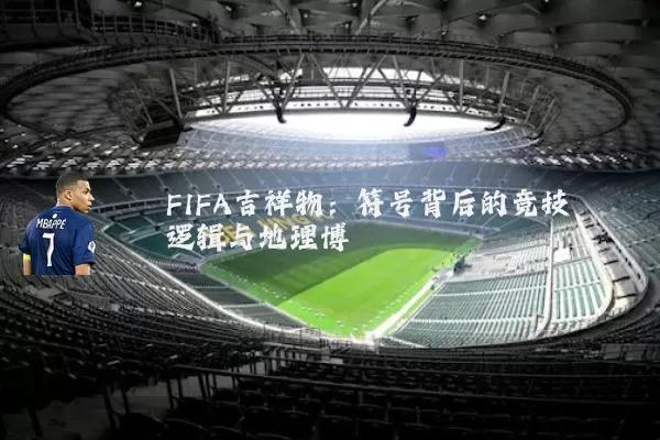FIFA吉祥物：符号背后的竞技逻辑与地理博弈