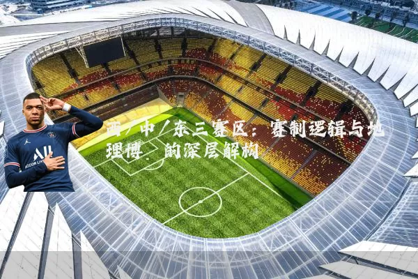 西/中/东三赛区：赛制逻辑与地理博弈的深层解构