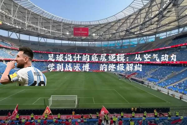 足球设计的底层逻辑:从空气动力学到战术博弈的终极解构